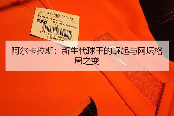 阿尔卡拉斯：新生代球王的崛起与网坛格局之变