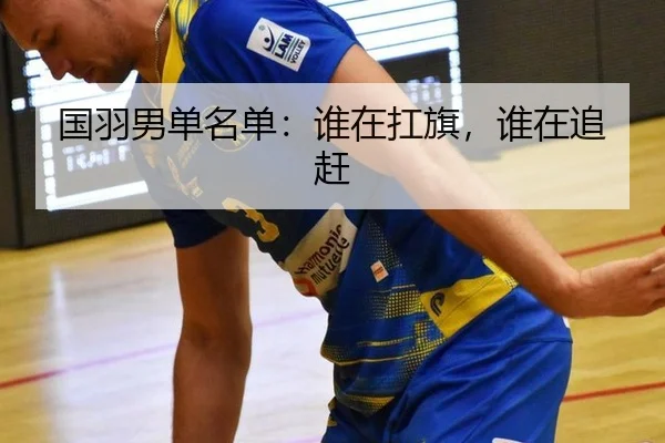 国羽男单名单：谁在扛旗，谁在追赶